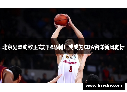 北京男篮助教正式加盟马刺！或成为CBA留洋新风向标