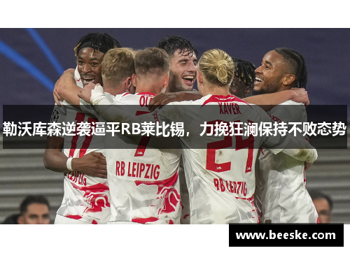 勒沃库森逆袭逼平RB莱比锡，力挽狂澜保持不败态势