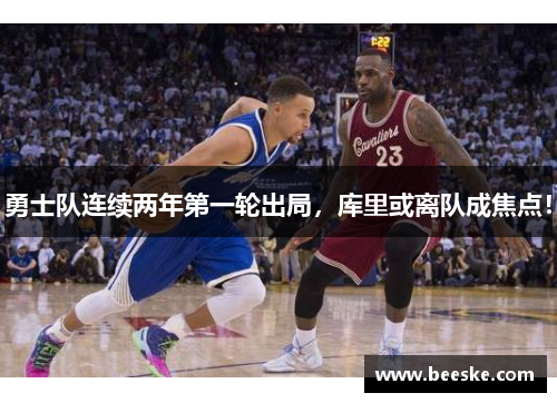 勇士队连续两年第一轮出局，库里或离队成焦点！