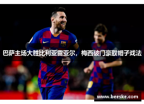 巴萨主场大胜比利亚雷亚尔，梅西破门豪取帽子戏法