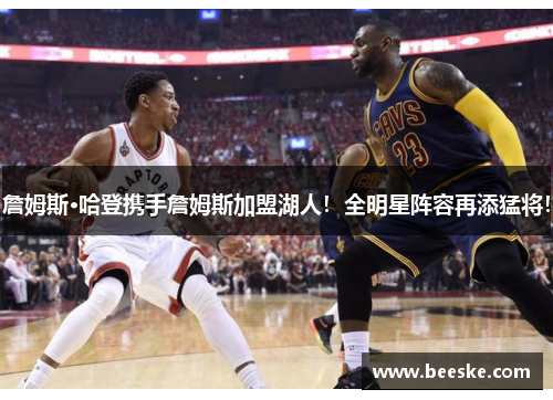 詹姆斯·哈登携手詹姆斯加盟湖人！全明星阵容再添猛将！