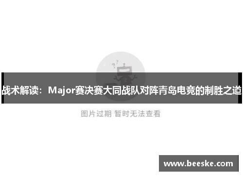 战术解读：Major赛决赛大同战队对阵青岛电竞的制胜之道