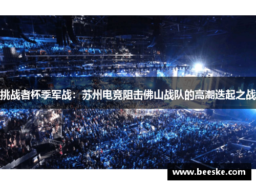 挑战者杯季军战：苏州电竞阻击佛山战队的高潮迭起之战