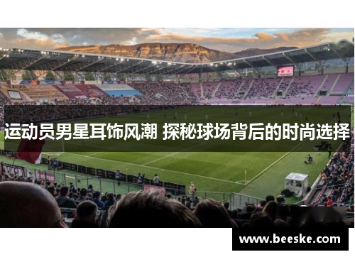 运动员男星耳饰风潮 探秘球场背后的时尚选择
