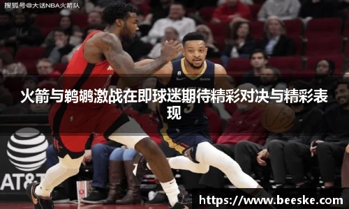 火箭与鹈鹕激战在即球迷期待精彩对决与精彩表现