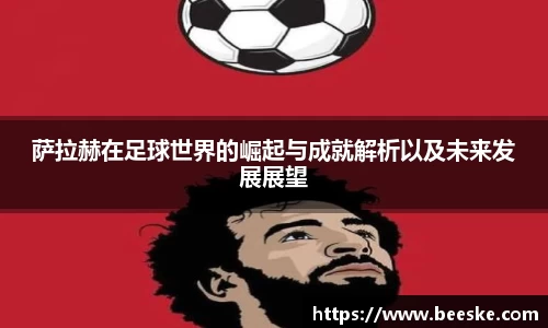 萨拉赫在足球世界的崛起与成就解析以及未来发展展望