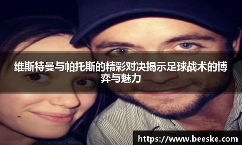 维斯特曼与帕托斯的精彩对决揭示足球战术的博弈与魅力