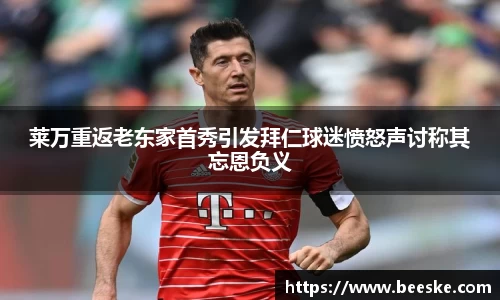 莱万重返老东家首秀引发拜仁球迷愤怒声讨称其忘恩负义