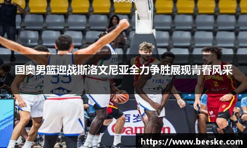 国奥男篮迎战斯洛文尼亚全力争胜展现青春风采
